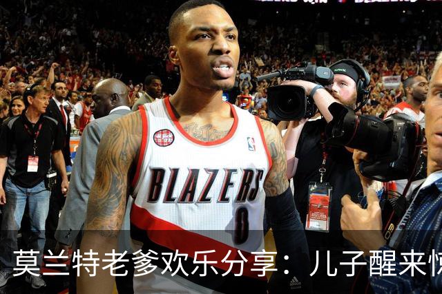 莫兰特老爹欢乐分享：儿子醒来惊喜连连，开拓者新旅程来了！